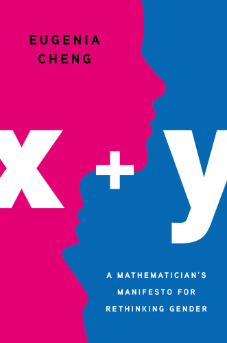 x + y  A Mathematician's Manifesto for Rethinking Gender by Eugenia Cheng 